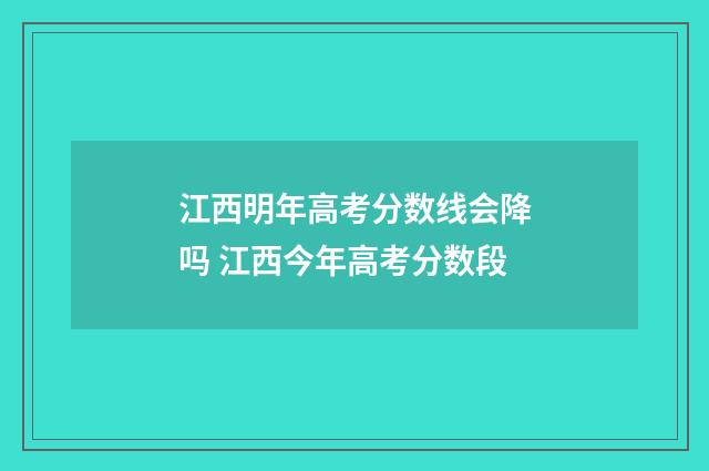 江西明年高考分数线会降吗 江西今年高考分数段