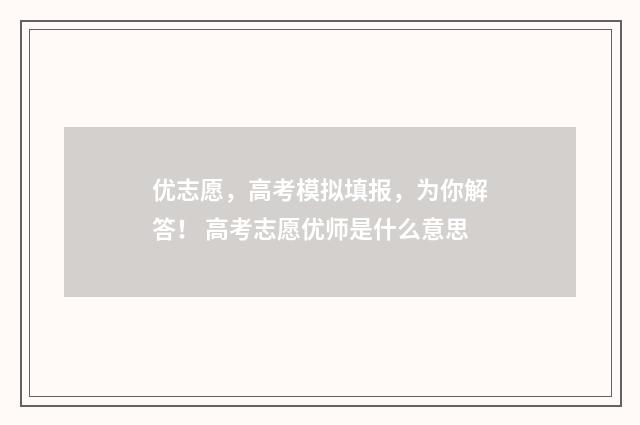 优志愿，高考模拟填报，为你解答！ 高考志愿优师是什么意思