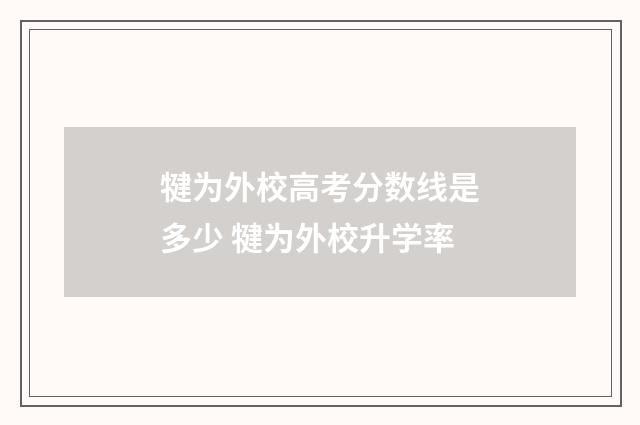 犍为外校高考分数线是多少 犍为外校升学率