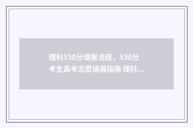 理科530分填报流程，530分考生高考志愿填报指南 理科高考530分什么概念