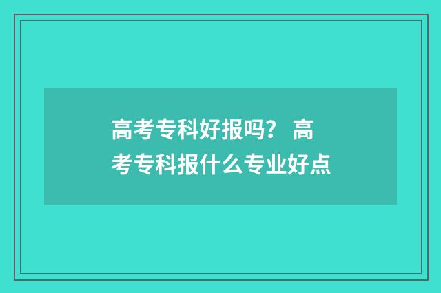 高考专科好报吗？ 高考专科报什么专业好点