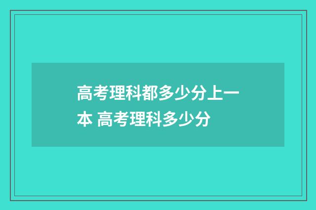 高考理科都多少分上一本 高考理科多少分