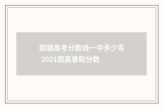 固镇高考分数线一中多少名 2021固高录取分数