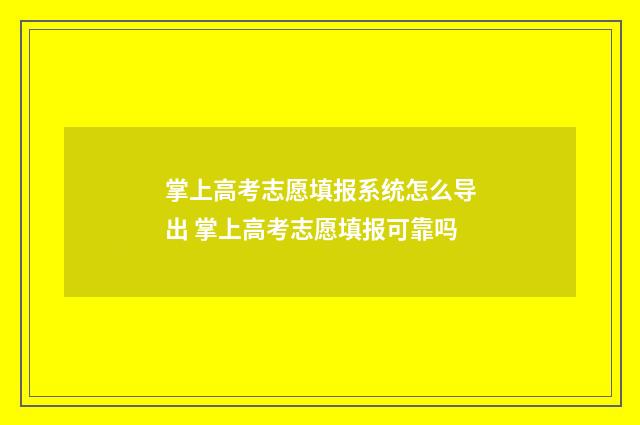 掌上高考志愿填报系统怎么导出 掌上高考志愿填报可靠吗