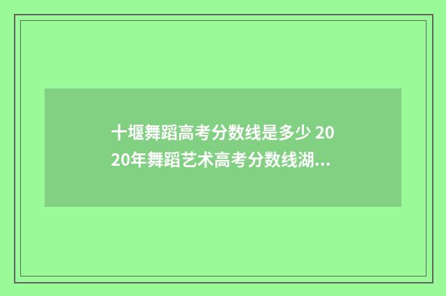 十堰舞蹈高考分数线是多少 2020年舞蹈艺术高考分数线湖北