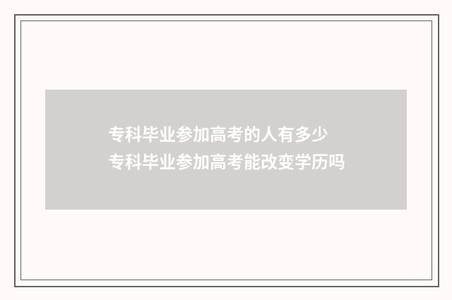 专科毕业参加高考的人有多少 专科毕业参加高考能改变学历吗