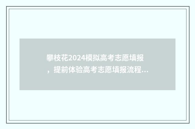 攀枝花2024模拟高考志愿填报，提前体验高考志愿填报流程，为真实高考做好准备 攀枝花成绩