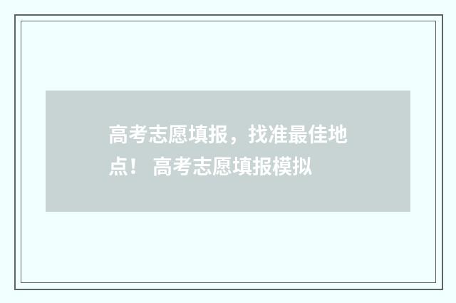 高考志愿填报,找准最佳地点! 高考志愿填报模拟