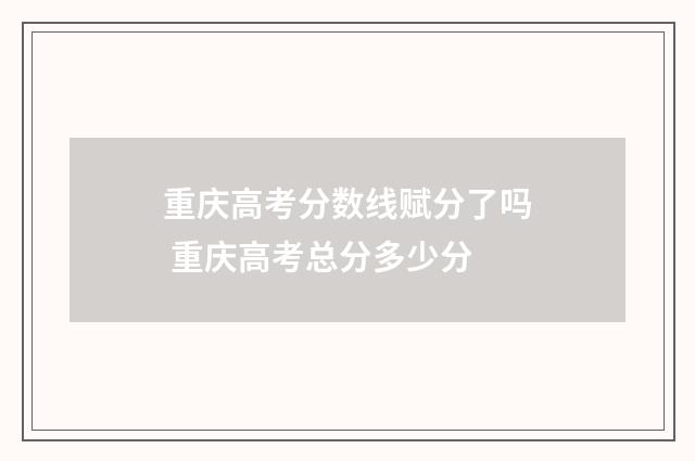 重庆高考分数线赋分了吗 重庆高考总分多少分