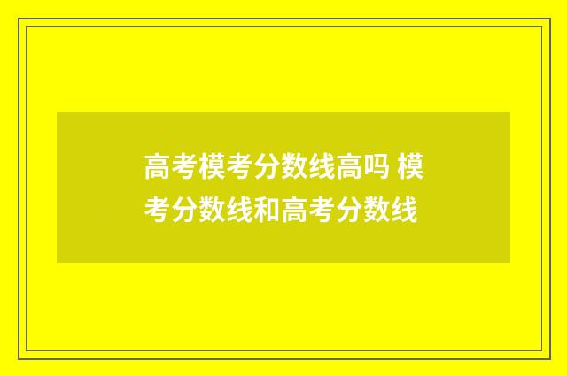 高考模考分数线高吗 模考分数线和高考分数线