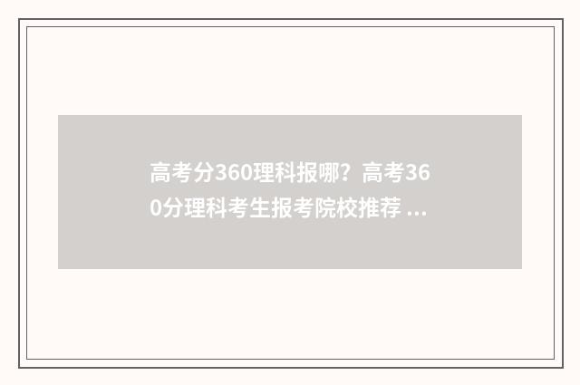 高考分360理科报哪？高考360分理科考生报考院校推荐 高考360分能报什么学校理科
