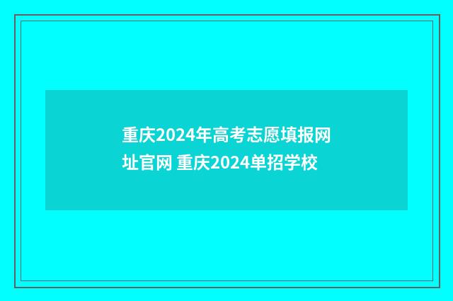 重庆2024年高考志愿填报网址官网 重庆2024单招学校