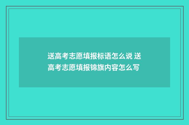 送高考志愿填报标语怎么说 送高考志愿填报锦旗内容怎么写