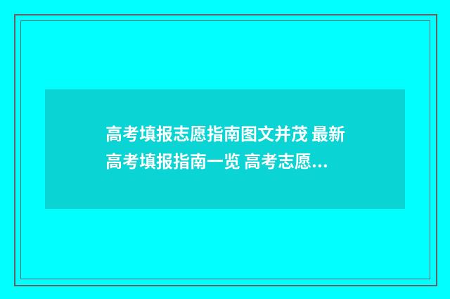 高考填报志愿指南图文并茂 最新高考填报指南一览 高考志愿填报怎么填报