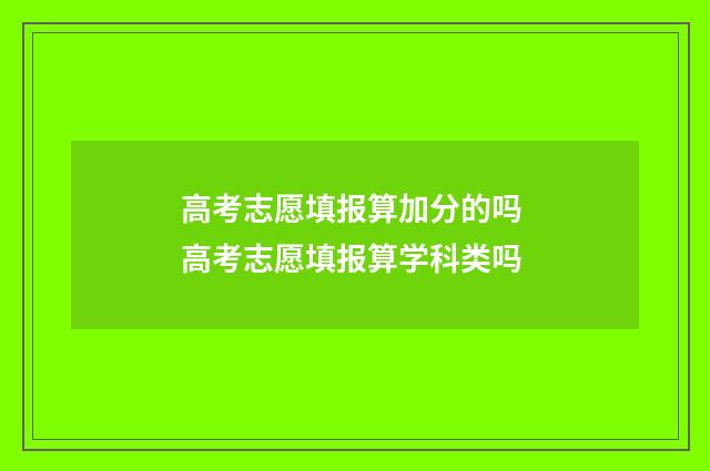 高考志愿填报算加分的吗 高考志愿填报算学科类吗