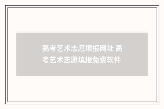 高考艺术志愿填报网址 高考艺术志愿填报免费软件