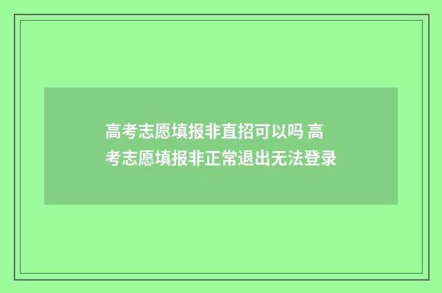 高考志愿填报非直招可以吗 高考志愿填报非正常退出无法登录
