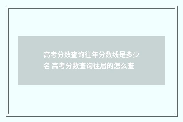 高考分数查询往年分数线是多少名 高考分数查询往届的怎么查