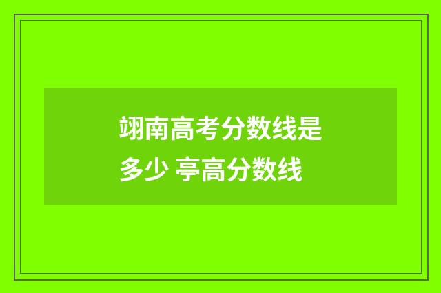 翊南高考分数线是多少 亭高分数线