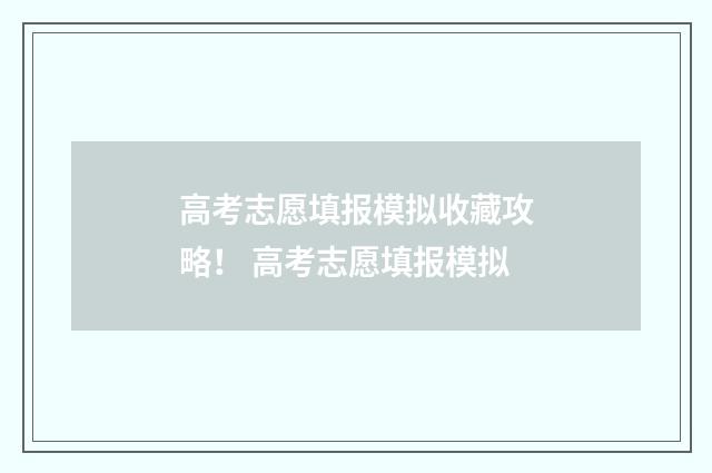 高考志愿填报模拟收藏攻略! 高考志愿填报模拟