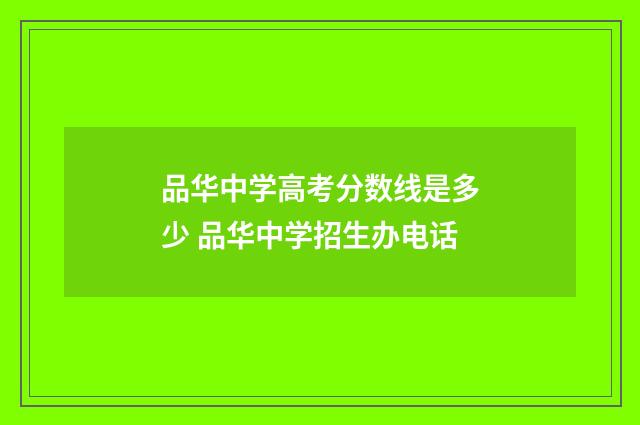 品华中学高考分数线是多少 品华中学招生办电话