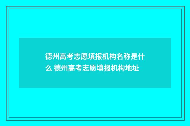 德州高考志愿填报机构名称是什么 德州高考志愿填报机构地址