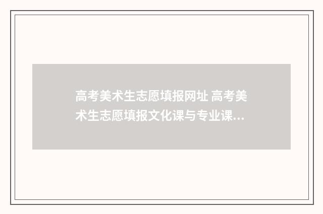 高考美术生志愿填报网址 高考美术生志愿填报文化课与专业课怎么计算