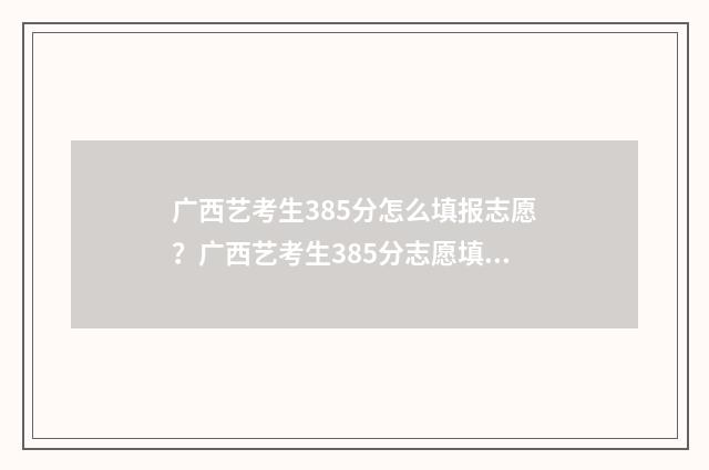 广西艺考生385分怎么填报志愿？广西艺考生385分志愿填报指南 广西艺考最高分