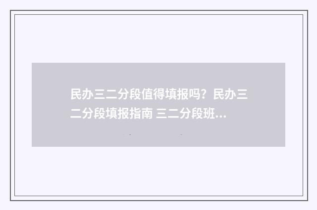 民办三二分段值得填报吗？民办三二分段填报指南 三二分段班跟普通班有什么区别