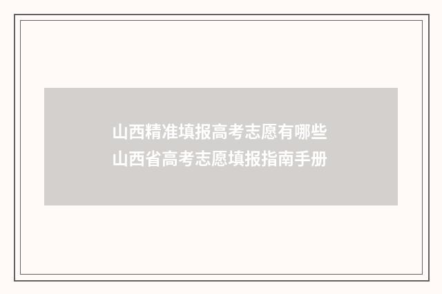 山西精准填报高考志愿有哪些 山西省高考志愿填报指南手册