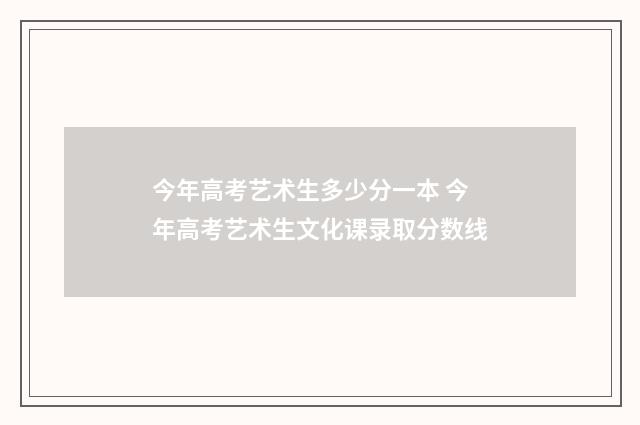 今年高考艺术生多少分一本 今年高考艺术生文化课录取分数线