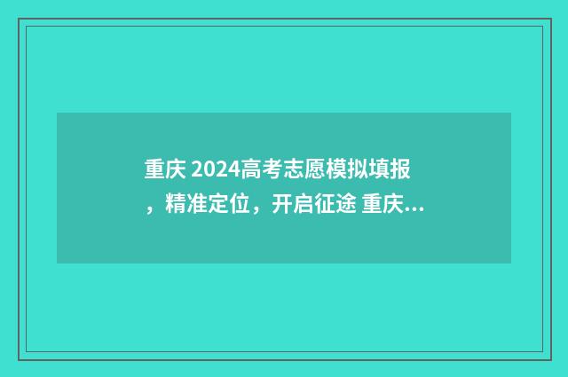 重庆 2024高考志愿模拟填报，精准定位，开启征途 重庆2024高考志愿