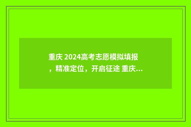 重庆 2024高考志愿模拟填报，精准定位，开启征途 重庆2024高考志愿