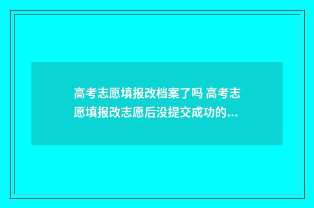 高考志愿填报改档案了吗 高考志愿填报改志愿后没提交成功的录取状态