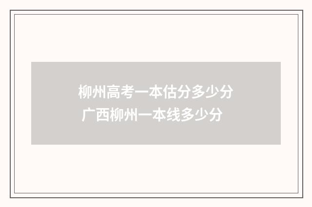 柳州高考一本估分多少分 广西柳州一本线多少分