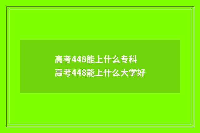 高考448能上什么专科 高考448能上什么大学好