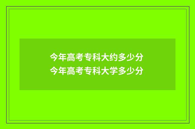 今年高考专科大约多少分 今年高考专科大学多少分