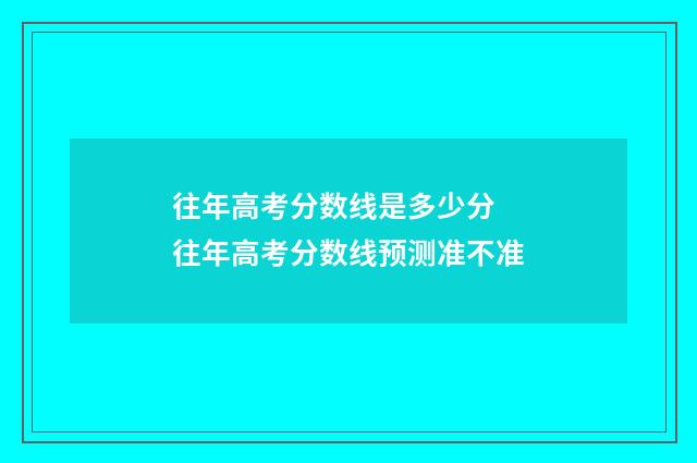 往年高考分数线是多少分 往年高考分数线预测准不准