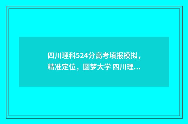 四川理科524分高考填报模拟，精准定位，圆梦大学 四川理科582分