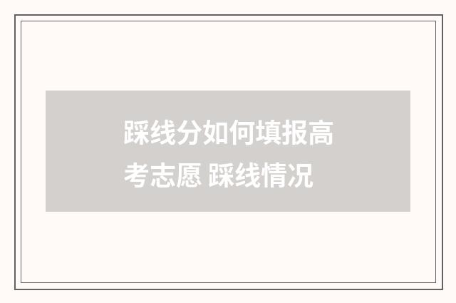 踩线分如何填报高考志愿 踩线情况
