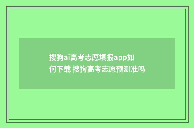 搜狗ai高考志愿填报app如何下载 搜狗高考志愿预测准吗