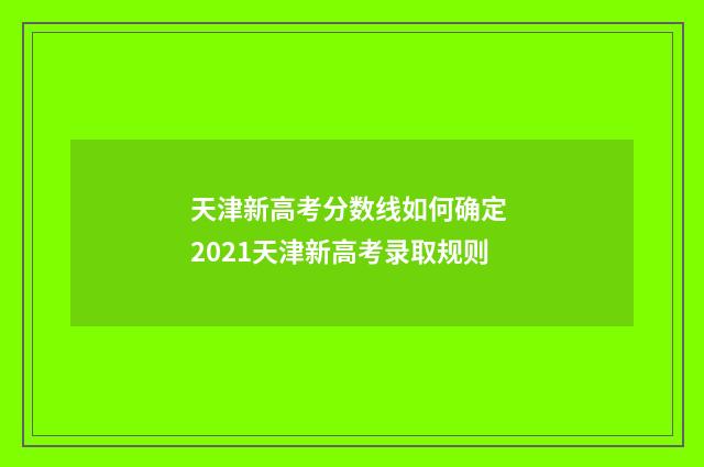 天津新高考分数线如何确定 2021天津新高考录取规则