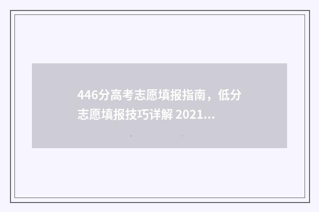446分高考志愿填报指南,低分志愿填报技巧详解 2021高考分数446能上什么大学