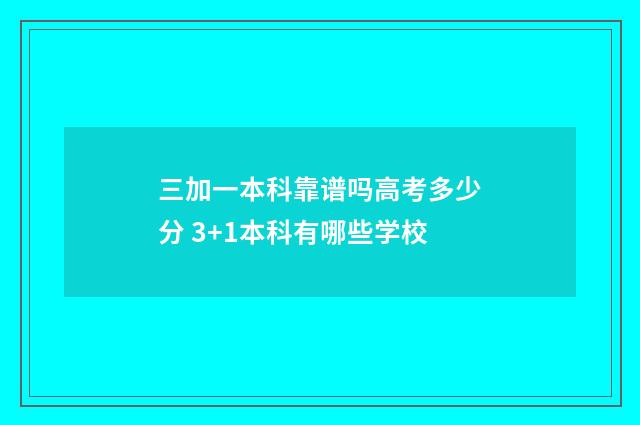 三加一本科靠谱吗高考多少分 3+1本科有哪些学校