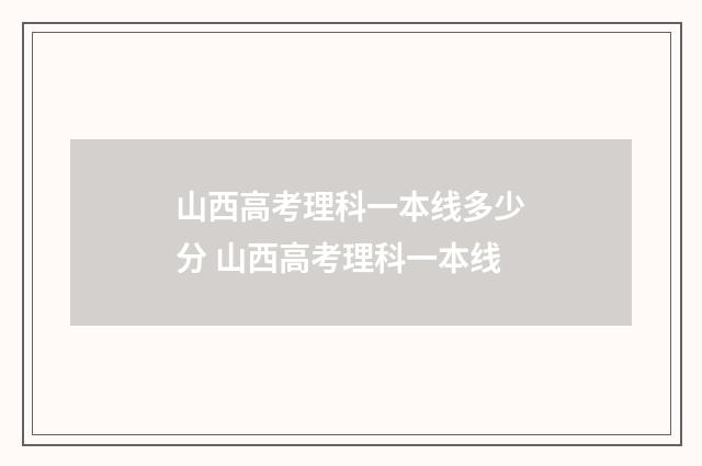 山西高考理科一本线多少分 山西高考理科一本线