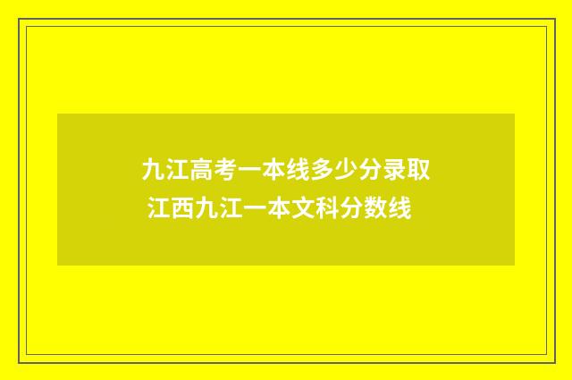 九江高考一本线多少分录取 江西九江一本文科分数线