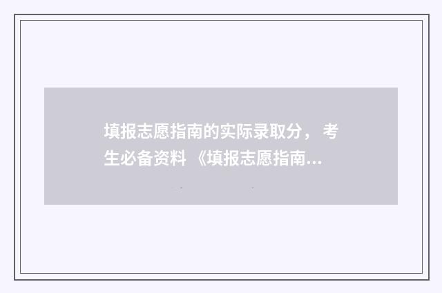 填报志愿指南的实际录取分， 考生必备资料 《填报志愿指南》