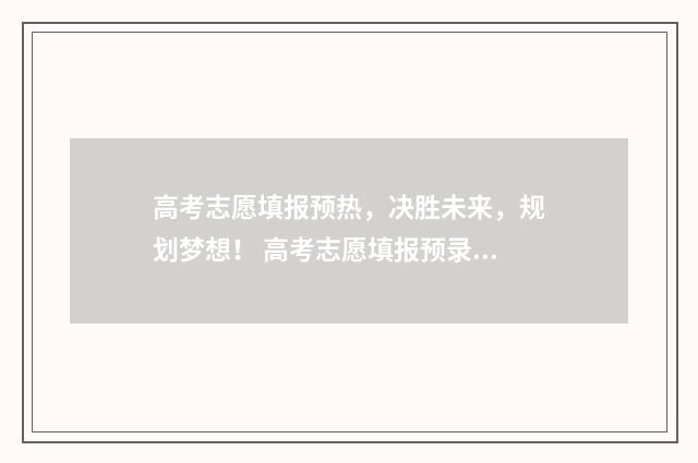 高考志愿填报预热，决胜未来，规划梦想！ 高考志愿填报预录取是什么意思