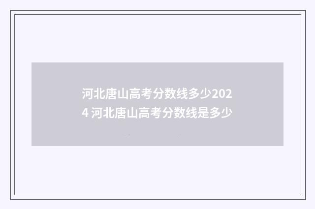 河北唐山高考分数线多少2024 河北唐山高考分数线是多少