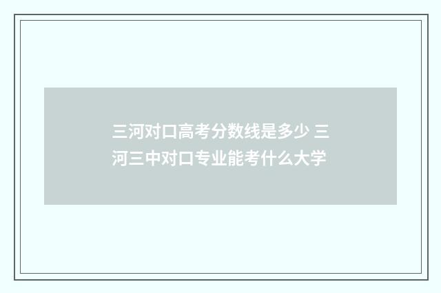 三河对口高考分数线是多少 三河三中对口专业能考什么大学